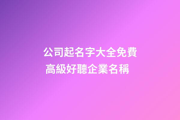 公司起名字大全免費 高級好聽企業名稱-第1張-公司起名-玄機派